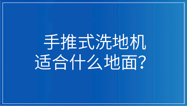 手推式洗地機(jī)適合什么地面？